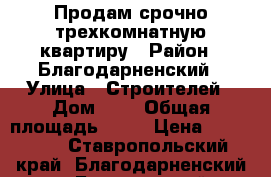 Продам срочно трехкомнатную квартиру › Район ­ Благодарненский › Улица ­ Строителей › Дом ­ 7 › Общая площадь ­ 57 › Цена ­ 900 000 - Ставропольский край, Благодарненский р-н, Благодарный г. Недвижимость » Квартиры продажа   . Ставропольский край